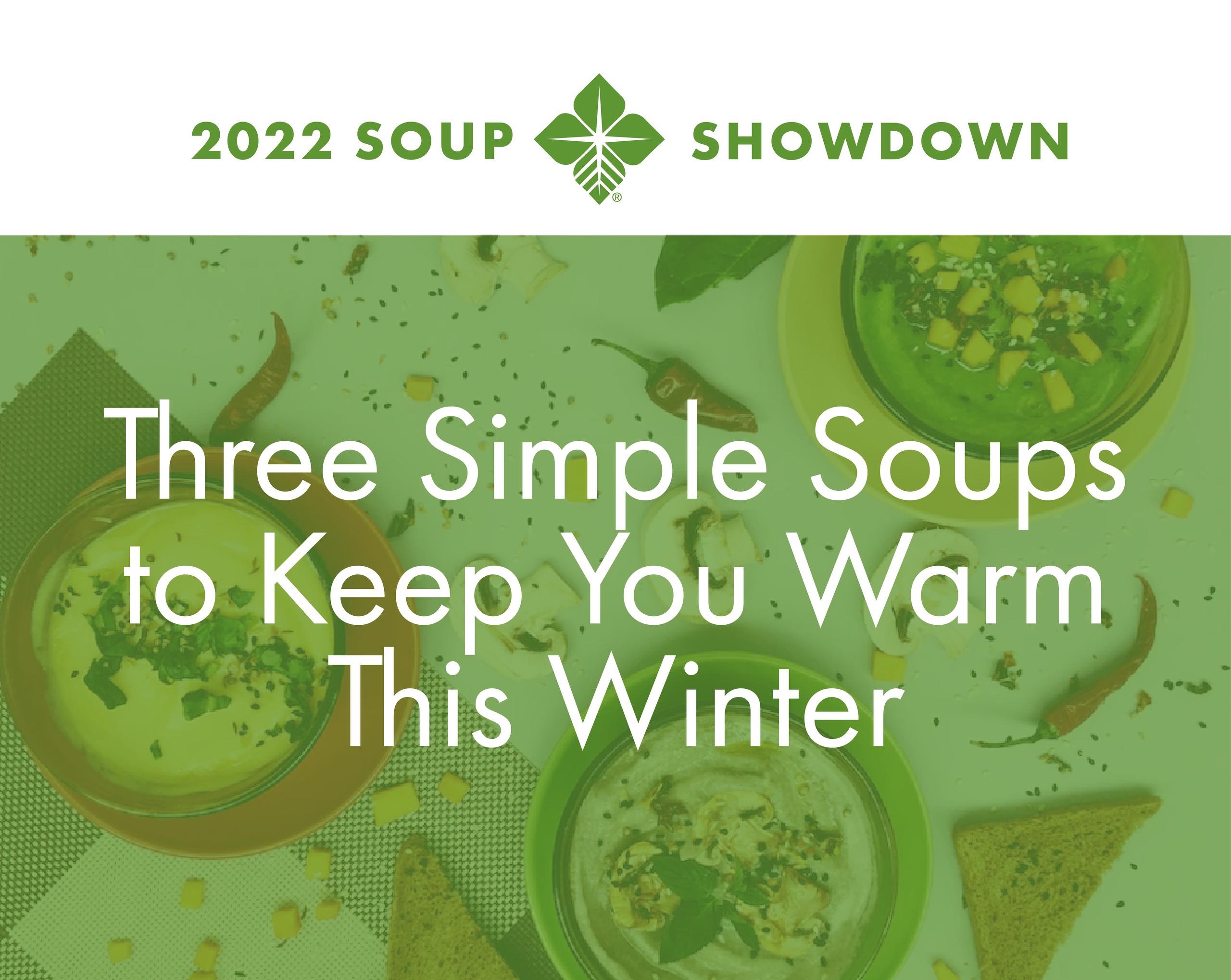 2022 Soup Showdown logo, Text reads "Three simple soups to keep you warm this winter." Background photo is three bowls of soup surrounded by spices and bread.